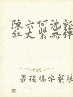 陈六何沈轻舞大红大紫无弹窗