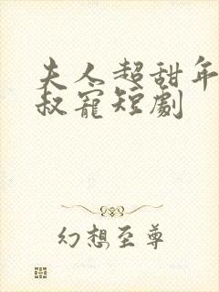 夫人超甜年上大叔宠短剧