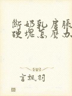 断奶乳房胀痛有硬块怎么办