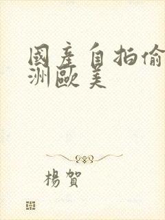 国产自拍偷拍亚洲欧美