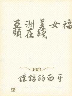 亚洲美女福利视频在线