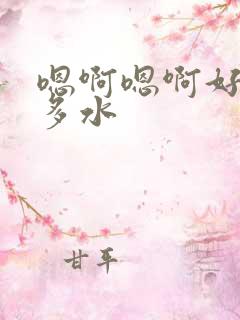 嗯啊嗯啊好紧好多水