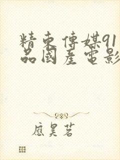 精东传媒91精品国产电影