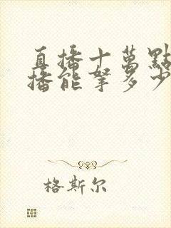 直播十万点赞主播能拿多少