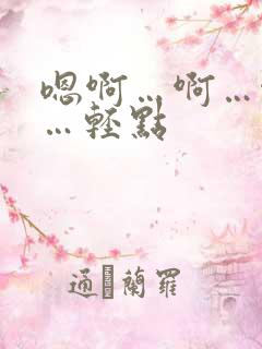 嗯啊…啊…啊嗯…轻点