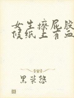 女生擦屁股的时候纸上有血是怎么回事