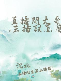 直播间大哥吵架,主播该怎么办