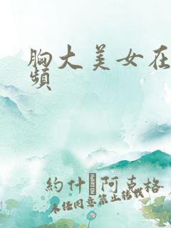 胸大美女在线视频