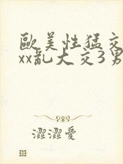 欧美性猛交xxxx乱大交3男男