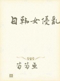 日韩女优乱交网