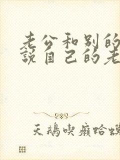 老公和别的女人说自己的老婆不好