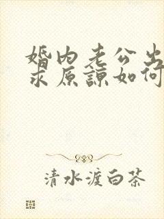 婚内老公出轨要求原谅如何挽回