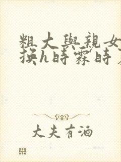 粗大与亲女伦交换h时霖时夏