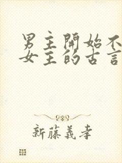 男主开始不待见女主的古言