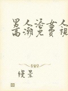 男人添女人下部高潮免费视频