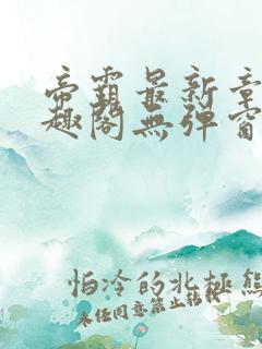 帝霸最新章节笔趣阁无弹窗