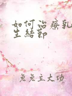 如何治疗乳房增生结节