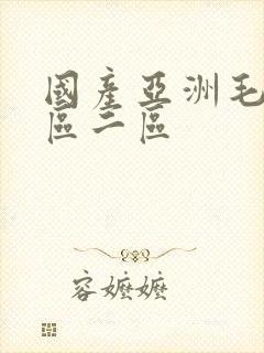 国产亚洲毛片一区二区