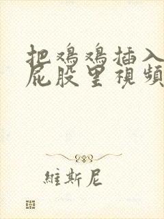 把鸡鸡插入女生屁股里视频