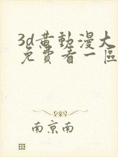 3d黄动漫大全免费看一区二区