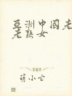 亚洲中国老熟妇老熟女