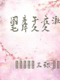 国产午夜激av毛片久久