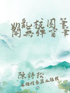 yn乱校园笔趣阁无弹窗笔趣阁