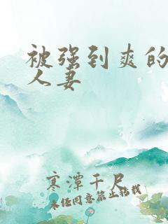 被强到爽的邻居人妻