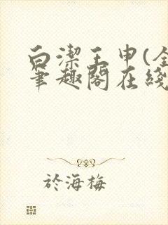 白洁王申(全)笔趣阁在线阅读