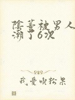 阴蒂被男人舔高潮了6次