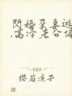 闪婚孕妻逃不掉,高冷老公偏要宠短剧