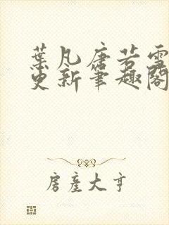 叶凡唐若雪最新更新笔趣阁