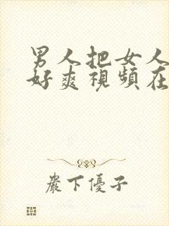 男人把女人操的好爽视频在线