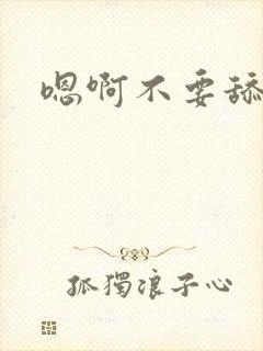 嗯啊不要舔视频