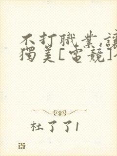 不打职业,让我独美[电竞]全文免费阅读