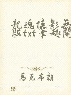龙魂侠影无删减版txt笔趣阁