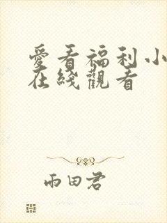 爱看福利小视频在线观看