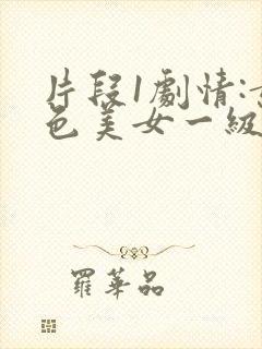 片段1剧情:黄色美女一级大片