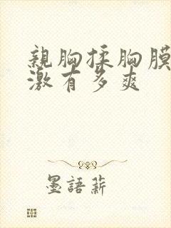 亲胸揉胸膜下刺激有多爽