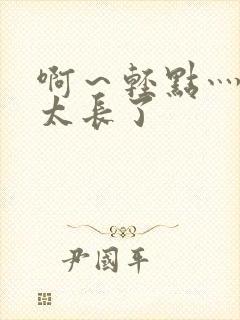 啊～轻点灬太粗太长了