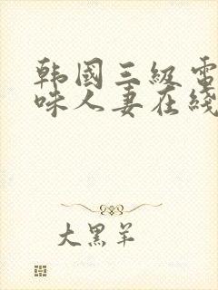 韩国三级电影美味人妻在线观看