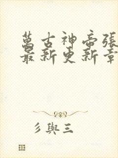 万古神帝张若尘最新更新章节