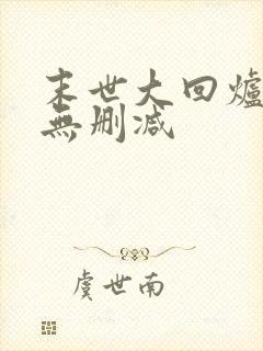 末世大回炉全文无删减