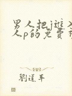 男人把j进入女人p的免费视频