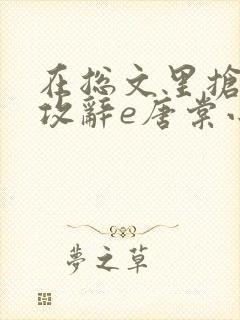 在总文里抢主角攻辞e唐棠小说全文阅读txt