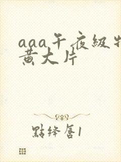 aaa午夜级特黄大片