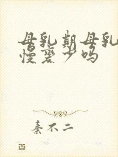 母乳期母乳会慢慢变少吗