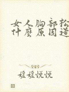 女人胸部松弛是什么原因造成的