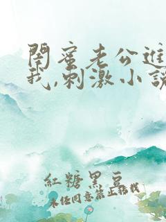 闺蜜老公进入了我,刺激小说