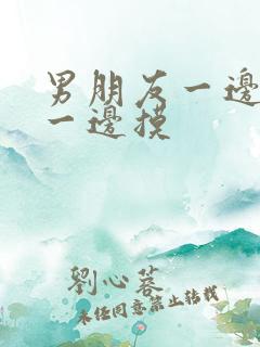 男朋友一边亲胸一边摸